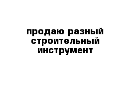 продаю разный строительный инструмент